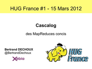 HUG France #1 - 15 Mars 2012


                   Cascalog
           des MapReduces concis



Bertrand DECHOUX
@BertrandDechoux
 