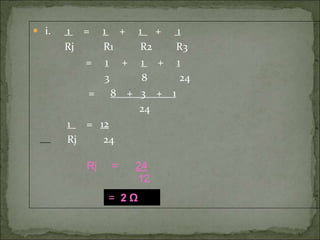  i. 1 = 1 + 1 + 1
Rj R1 R2 R3
= 1 + 1 + 1
3 8 24
= 8 + 3 + 1
24
1 = 12
Rj 24
= 2 Ω
Rj = 24
12
 