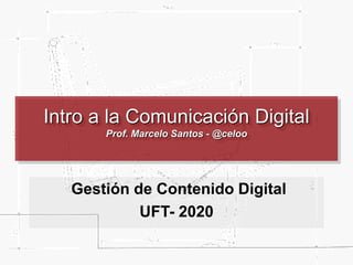 Intro a la Comunicación Digital
Prof. Marcelo Santos - @celoo
Gestión de Contenido Digital
UFT- 2020
 