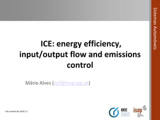 7 de outubro de 2016 | 1
SistemasAutomóveis
ICE: energy efficiency,
input/output flow and emissions
control
Mário Alves (mjf@isep.ipp.pt)
 