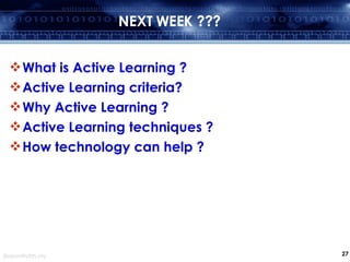 What is Active Learning ? Active Learning criteria? Why Active Learning ? Active Learning techniques ? How technology can help ? NEXT WEEK ??? 