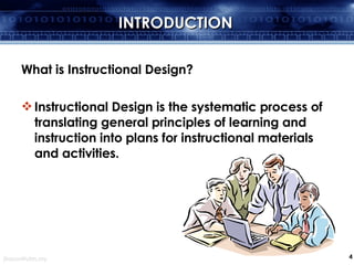 INTRODUCTION What is Instructional Design? Instructional Design is the systematic process of translating general principles of learning and instruction into plans for instructional materials and activities. 