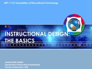 INSTRUCTIONAL DESIGN:  THE BASICS JAMALLUDIN HARUN Department of Educational Multimedia Faculty of Education, UTM MPT 1113...