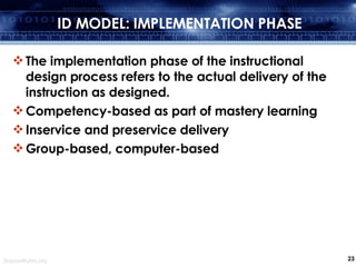 ID MODEL: IMPLEMENTATION PHASE <ul><li>The implementation phase of the instructional design process refers to the actual d...