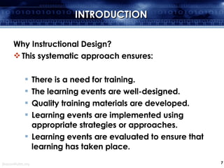 INTRODUCTION <ul><li>Why Instructional Design? </li></ul><ul><li>This systematic approach ensures: </li></ul><ul><ul><li>T...