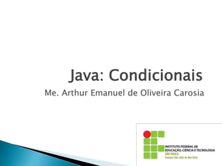 Java: Condicionais
Me. Arthur Emanuel de Oliveira Carosia
 