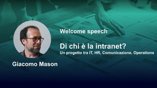 1/24
Welcome speech
Di chi è la intranet?
Un progetto tra IT, HR, Comunicazione, Operations
Giacomo Mason
 