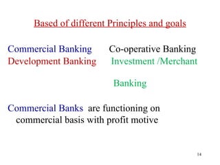 Based of different Principles and goals Commercial Banking  Co-operative Banking Development Banking  Investment /Merchant  Banking Commercial Banks  are functioning on commercial basis with profit motive   
