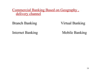 Commercial Banking Based on Geography , delivery channel Branch Banking  Virtual Banking Internet Banking  Mobile Banking 