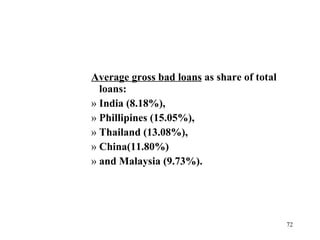 Average gross bad loans  as share of total loans: India (8.18%),  Phillipines (15.05%),  Thailand (13.08%),  China(11.80%)  and Malaysia (9.73%).  