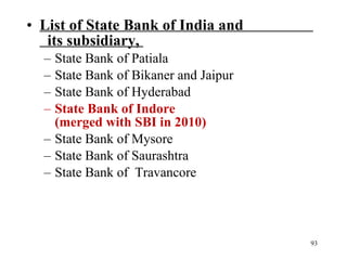 List of State Bank of India and  its subsidiary,  State Bank of Patiala State Bank of Bikaner and Jaipur State Bank of Hyderabad State Bank of Indore  (merged with SBI in 2010) State Bank of Mysore State Bank of Saurashtra State Bank of  Travancore 