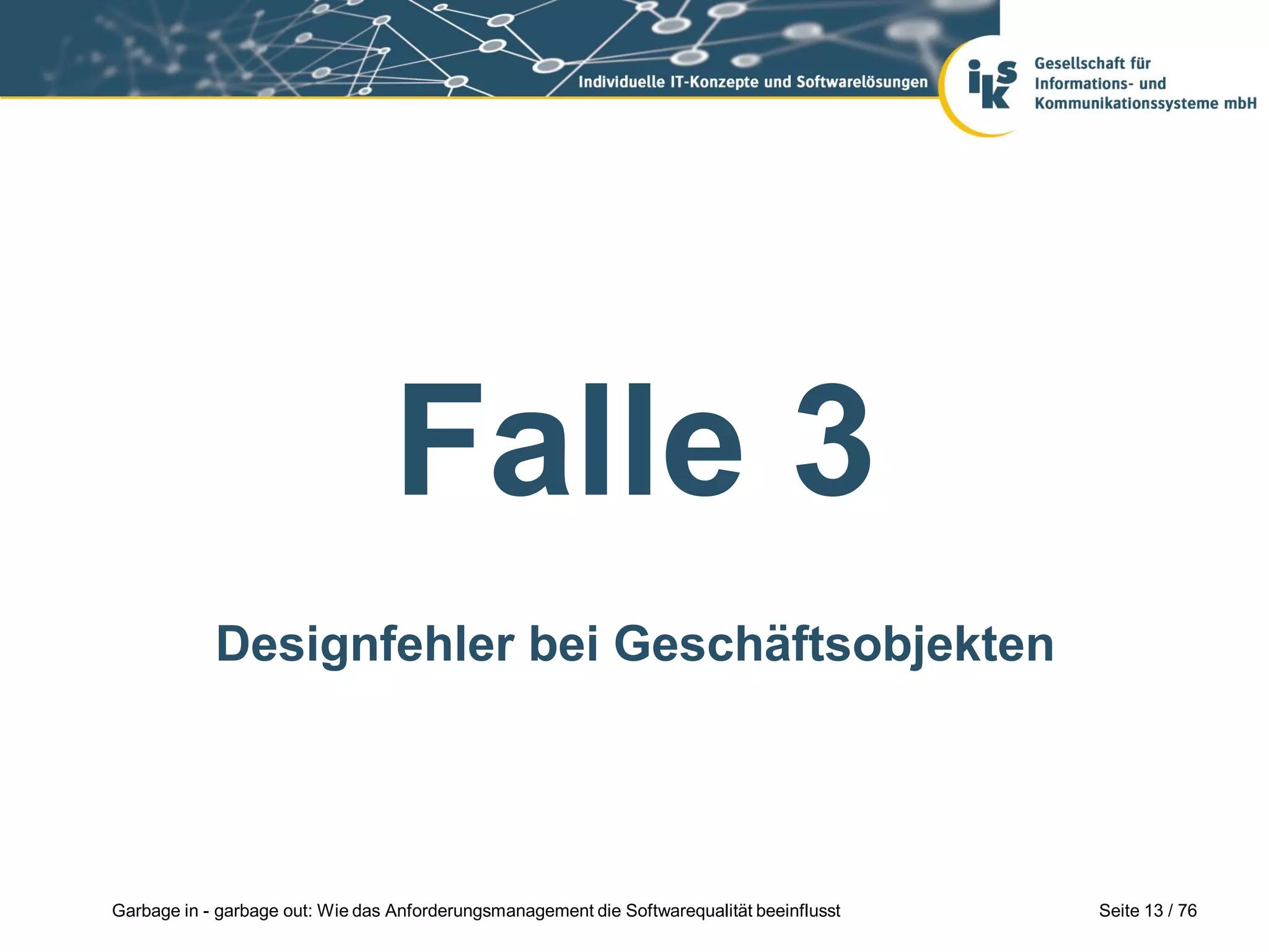Seite 13 / 76Garbage in - garbage out: Wie das Anforderungsmanagement die Softwarequalität beeinflusst
Falle 3
Designfehler bei Geschäftsobjekten
 