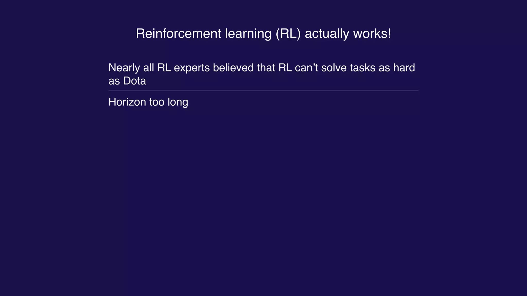 Reinforcement learning (RL) actually works!
Nearly all RL experts believed that RL can’t solve tasks as hard
as Dota
Horizon too long
 