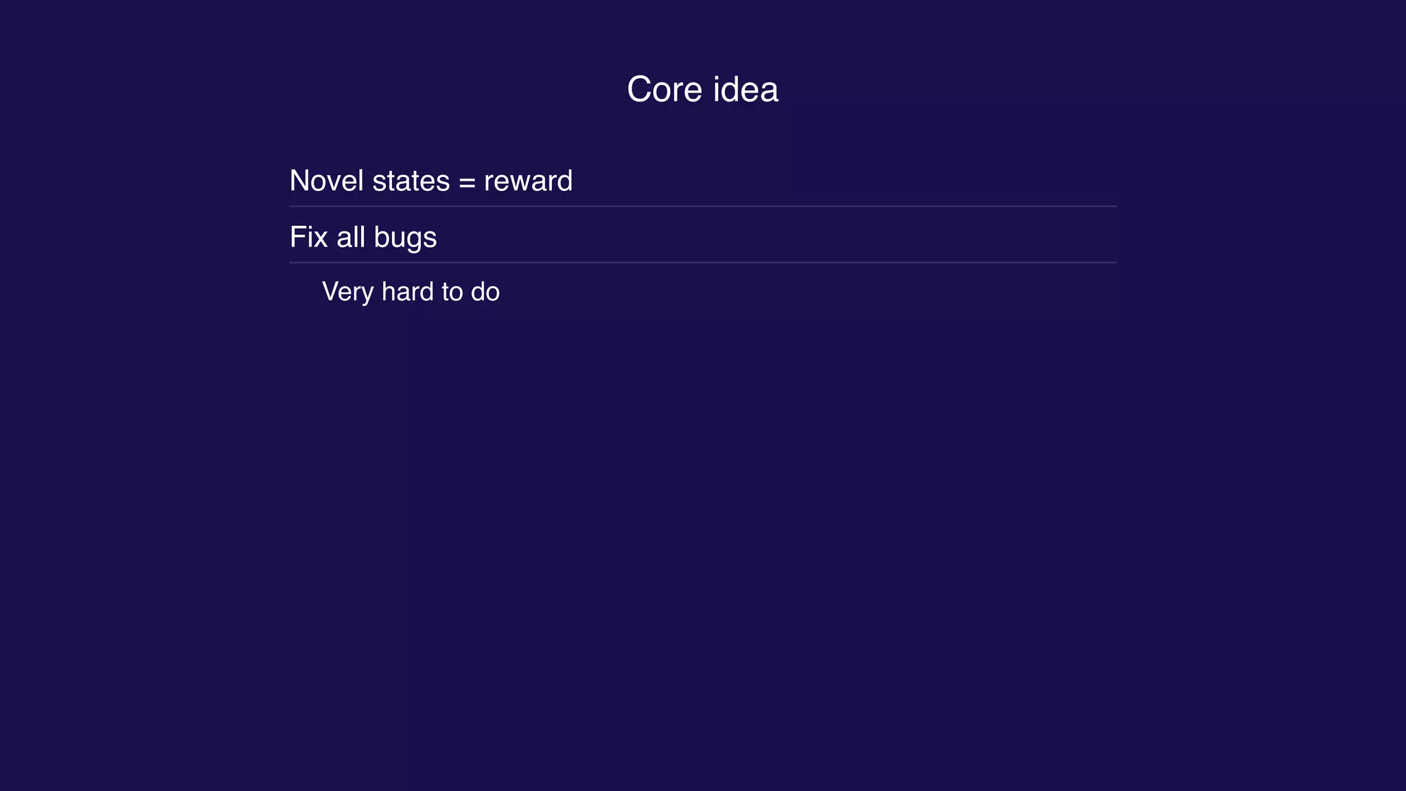Core idea
Novel states = reward
Fix all bugs
Very hard to do
 