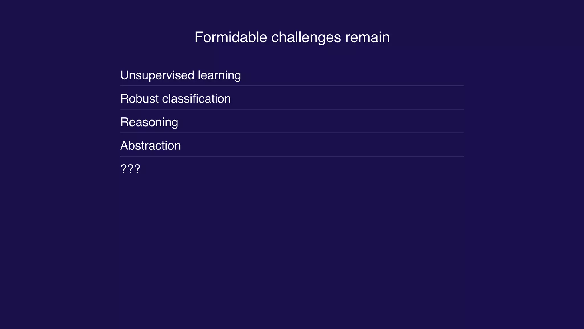 Formidable challenges remain
Unsupervised learning
Robust classiﬁcation
Reasoning
Abstraction
???
 