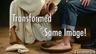 Same Image!
Transformed
intothe
2 Corinthians 3:18
 