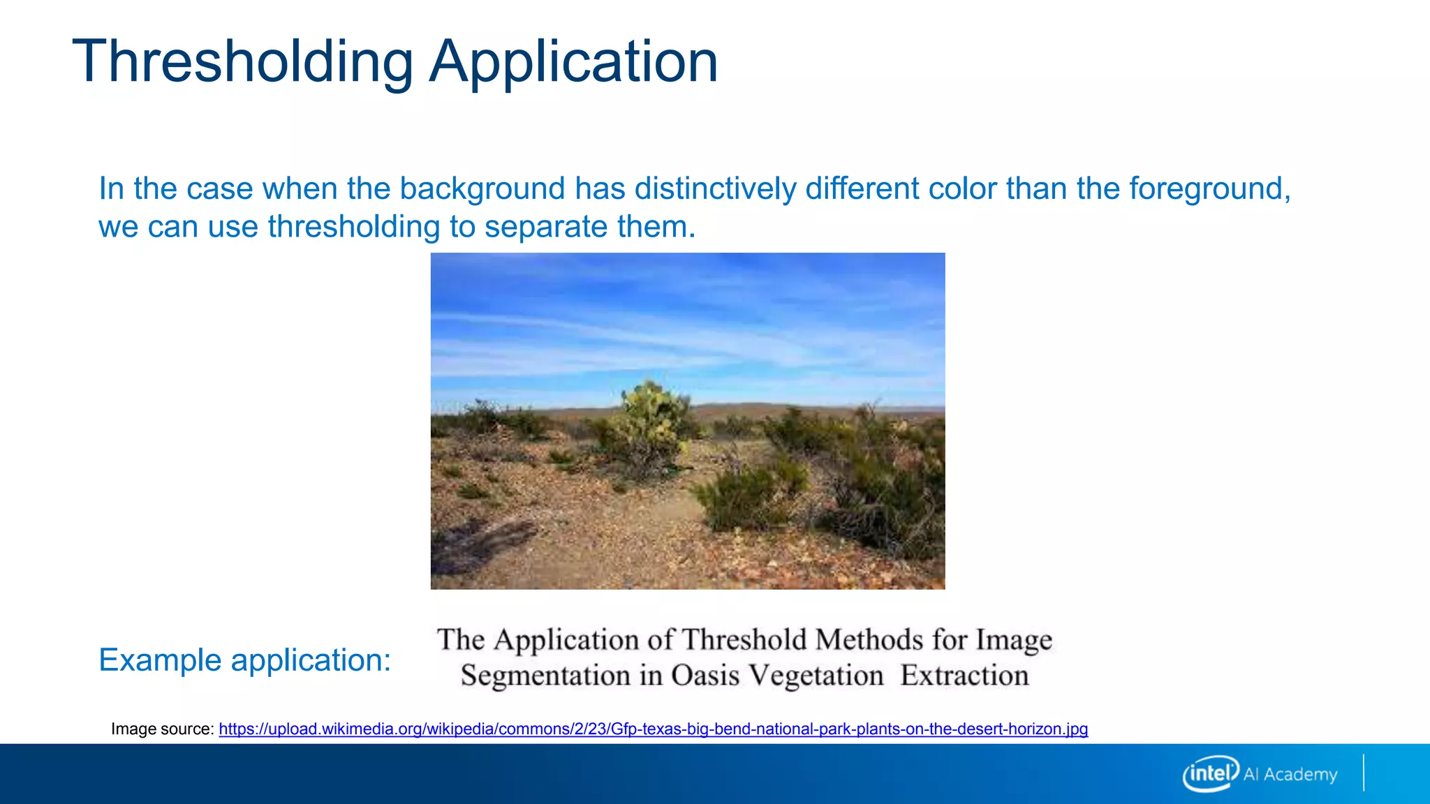 In the case when the background has distinctively different color than the foreground,
we can use thresholding to separate them.
Example application:
Thresholding Application
Image source: https://upload.wikimedia.org/wikipedia/commons/2/23/Gfp-texas-big-bend-national-park-plants-on-the-desert-horizon.jpg
 