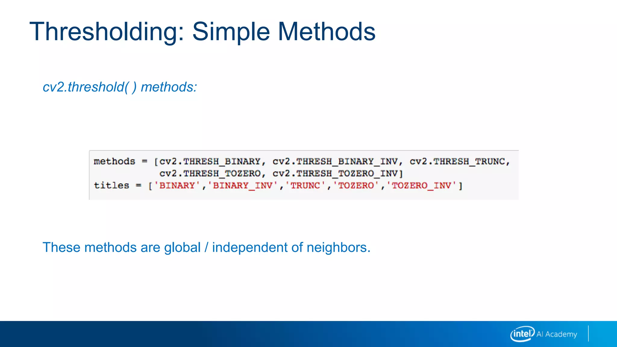 Thresholding: Simple Methods
cv2.threshold( ) methods:
These methods are global / independent of neighbors.
 
