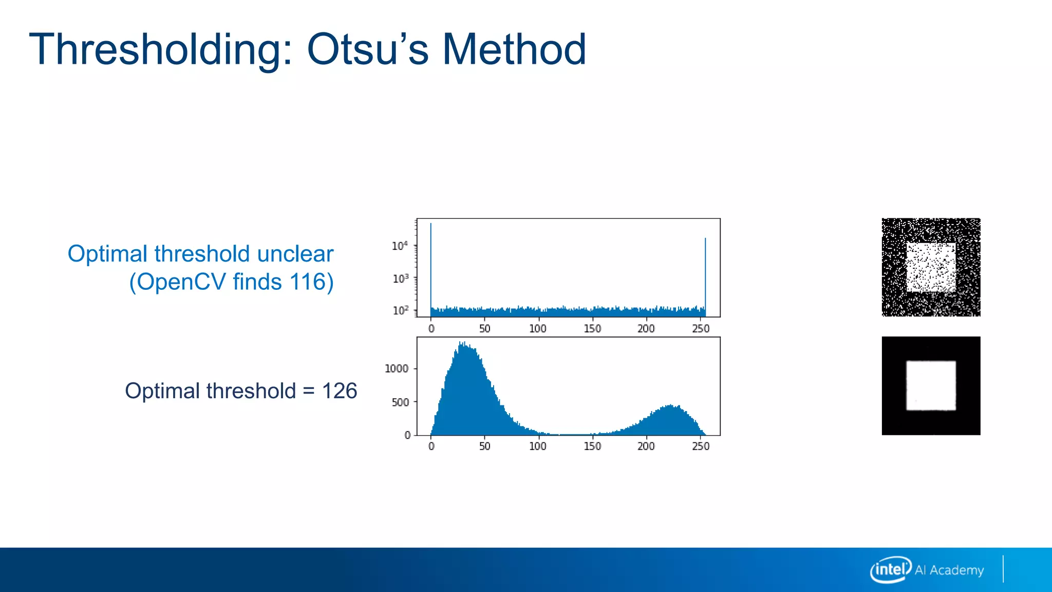 Thresholding: Otsu’s Method
Optimal threshold unclear
(OpenCV finds 116)
Optimal threshold = 126
 