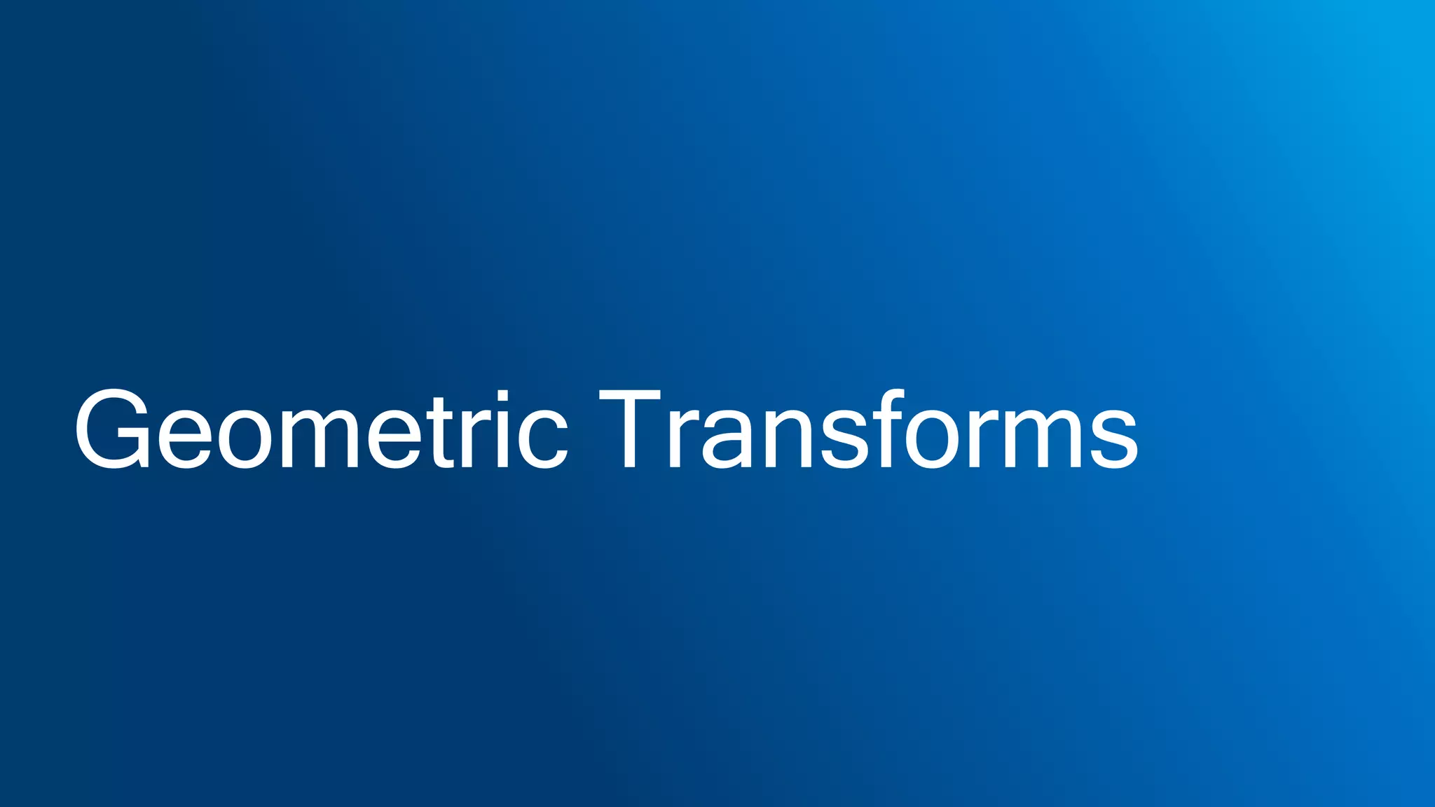 Geometric Transforms
 