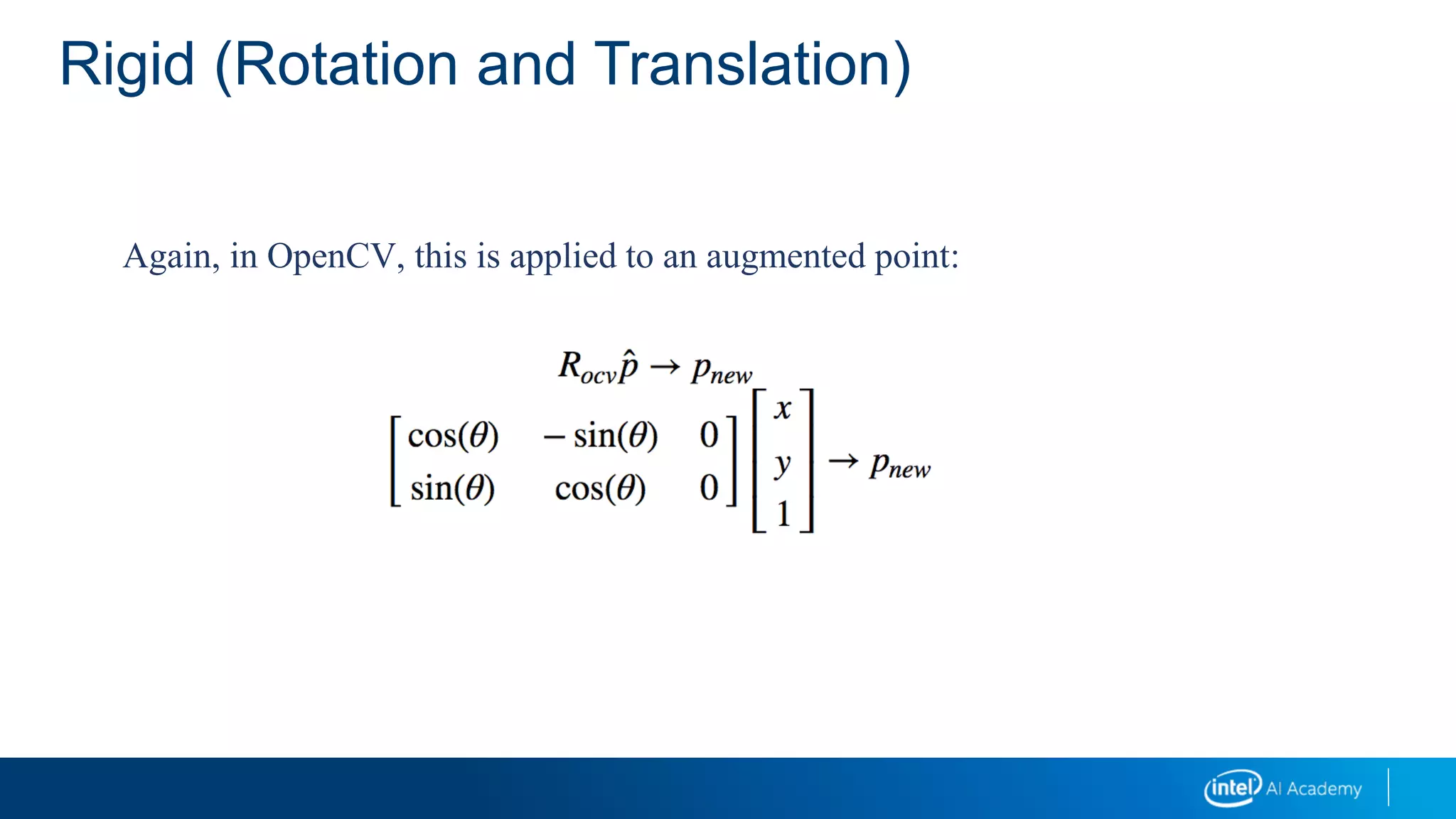 Rigid (Rotation and Translation)
Again, in OpenCV, this is applied to an augmented point:
 