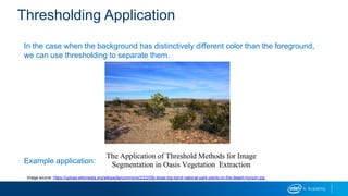 In the case when the background has distinctively different color than the foreground,
we can use thresholding to separate them.
Example application:
Thresholding Application
Image source: https://upload.wikimedia.org/wikipedia/commons/2/23/Gfp-texas-big-bend-national-park-plants-on-the-desert-horizon.jpg
 