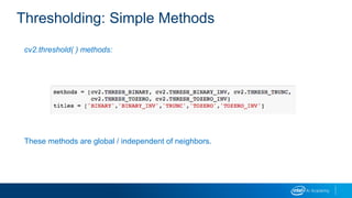 Thresholding: Simple Methods
cv2.threshold( ) methods:
These methods are global / independent of neighbors.
 