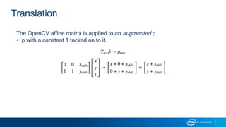 Translation
The OpenCV affine matrix is applied to an augmented p
• p with a constant 1 tacked on to it.
 