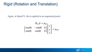 Rigid (Rotation and Translation)
Again, in OpenCV, this is applied to an augmented point:
 