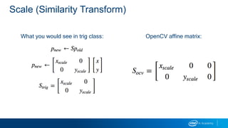 Scale (Similarity Transform)
What you would see in trig class: OpenCV affine matrix:
 