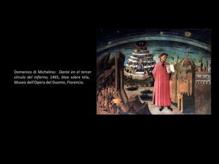 Domenico di Michelino:  Dante en el tercer círculo del infierno,  1465, óleo sobre tela,  Museo dell'Opera del Duomo, Florencia . 