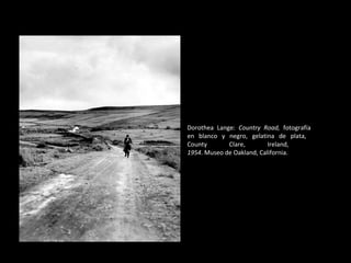 Dorothea Lange:  Country Road,  fotografía en blanco y negro, gelatina de plata,  County Clare, Ireland,  1954 . Museo de Oakland, California. 