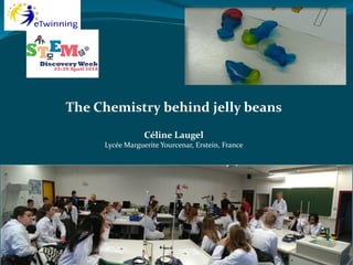 The Chemistry behind jelly beans
Céline Laugel
Lycée Marguerite Yourcenar, Erstein, France
 