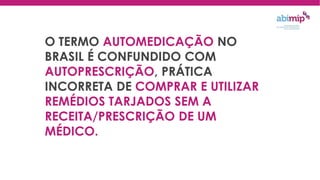 O TERMO AUTOMEDICAÇÃO NO
BRASIL É CONFUNDIDO COM
AUTOPRESCRIÇÃO, PRÁTICA
INCORRETA DE COMPRAR E UTILIZAR
REMÉDIOS TARJADOS SEM A
RECEITA/PRESCRIÇÃO DE UM
MÉDICO.
 