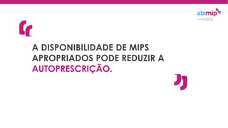 A DISPONIBILIDADE DE MIPS
APROPRIADOS PODE REDUZIR A
AUTOPRESCRIÇÃO.
 