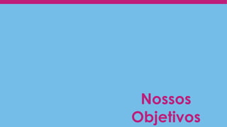 Nossos
Objetivos
 