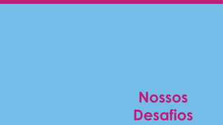Nossos
Desafios
 