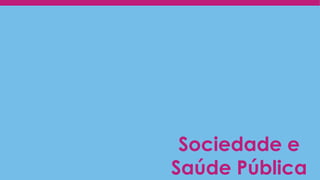Sociedade e
Saúde Pública
 