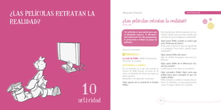 ¿Las películas retratan la      Educación Primaria		                                                        ACTIVIDAD        10



realidad?                       ¿Las películas retratan la realidad?
                                Tercer ciclo


                                  Ver películas es una opción para que      Han luchado por abrirle las puertas en la so-
                                  el alumnado conozca la discapaci-         ciedad y tratarle como uno más, estando con-
                                  dad intelectual. Por ello proponemos      vencidos de que la inteligencia se desarrolla.
                                  la proyección y trabajo en grupo de
                                                                            ¿Qué pensó Pablo cuando se enteró que
                                  películas.
                                                                            tenía Síndrome de Down?
                                                                            Él no tenía ni idea de lo que eso significaba
                                                                            y se preguntó “¿soy tonto?, ¿puedo seguir
                                Material recomendado:
                                                                            estudiando?”




                  1
                                    Propuesta 1                             ¿Qué cuenta Pablo del amor?
                                                                            Que ha sufrido desengaños amorosos (ca-
                                La tesis de Pablo (2002). Documental.
                                                                            labazas).
                                Duración: 55 minutos.
                                                                            ¿Qué opina Pablo de la diferencia? ¿Es-




                  1
                                Actividades a realizar                      táis de acuerdo?
                                Es un reportaje en el que nos cuentan la    La diferencia es un valor, no un defecto.
                                historia de Pablo Pineda, un joven de 28
                                                                            ¿Qué reivindica Pablo? ¿Qué creéis que
                                años con Síndrome de Down que logró un
                                                                            podéis hacer para conseguir lo que rei-
                                título superior.
                                                                            vindica Pablo?
                                Responder a las siguientes cuestiones:
                                                                            Pablo reivindica cambiar el sistema (las po-




                   10
                                ¿Qué opináis de la actitud de la familia    líticas, la ideología, etc.) para que personas
                                Pablo?                                      como él tengan cabida en la sociedad.

                 ACTIVIDAD
                    actividad
                    actividad                                              75
 