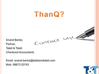 Anand Banka
Partner,
Talati & Talati
Chartered Accountants
Email: anand.banka@talatiandtalati.com
Mob: 98673 53743
 
