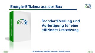 René Senn
KNXSwiss
Page No. 1
10 Sep 2013
The worldwide STANDARD for home & building control!
Energie-Effizienz aus der Box
Standardisierung und
Vorfertigung für eine
effiziente Umsetzung
 
