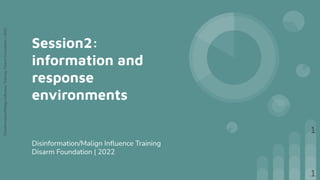 Disinformation/Malign
Inﬂuence
Training,
Disarm
Foundation
|
2022
Session2:
information and
response
environments
Disinformation/Malign Inﬂuence Training
Disarm Foundation | 2022
1
1
 