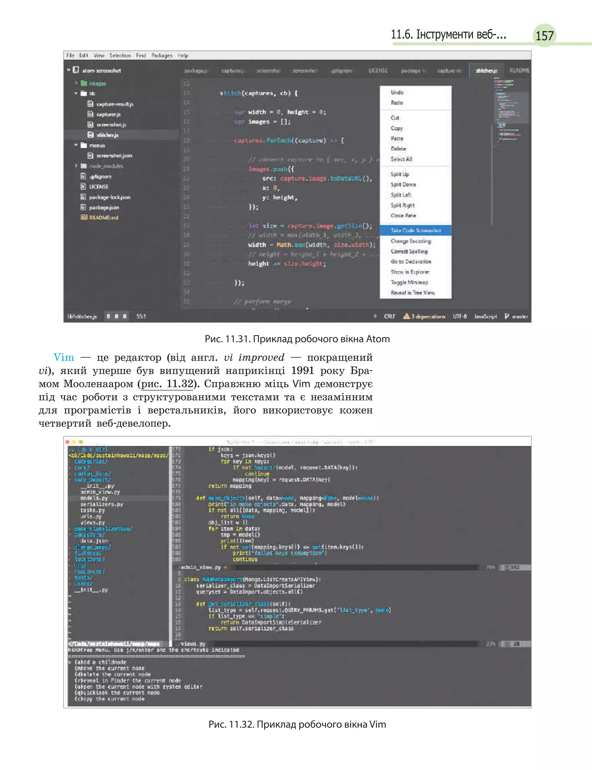 15711.6. Інструменти веб-...
Рис. 11.31. Приклад робочого вікна Atom
Vim — це редактор (від англ. vi improved — покращений
vi), який уперше був випущений наприкінці 1991 року Бра-
мом Мооленааром (рис. 11.32). Справжню міць Vim демонструє
під час роботи з структурованими текстами та є незамінним
для програмістів і верстальників, його використовує кожен
четвертий веб-девелопер.
Рис. 11.32. Приклад робочого вікна Vіm
 