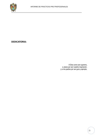 21
INFORME DE PRACTICAS PRE PROFESIONALES
DEDICATORIA:
A Dios como ser supremo,
a Jesús por ser nuestra inspiración,
y a mis padres por ser guía y ejemplo.
 