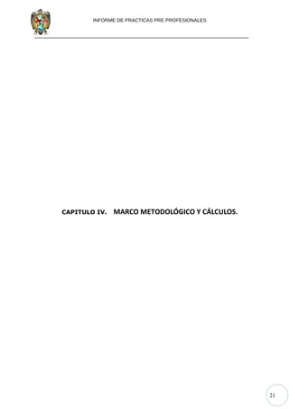 21
INFORME DE PRACTICAS PRE PROFESIONALES
CAPITULO IV. MARCO METODOLÓGICO Y CÁLCULOS.
 