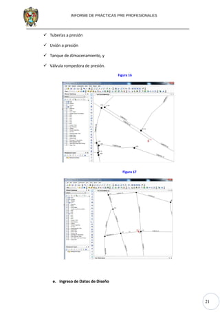 21
INFORME DE PRACTICAS PRE PROFESIONALES
 Tuberías a presión
 Unión a presión
 Tanque de Almacenamiento, y
 Válvula rompedora de presión.
Figura 16
Figura 17
e. Ingreso de Datos de Diseño
 