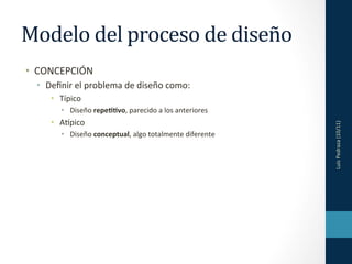 Modelo	
  del	
  proceso	
  de	
  diseño	
  
•  CONCEPCIÓN	
  
  •  Deﬁnir	
  el	
  problema	
  de	
  diseño	
  como:	
  
...