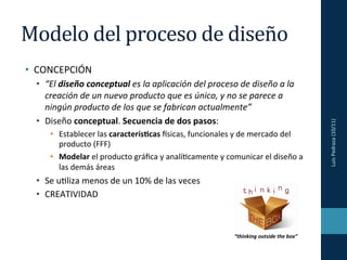 Modelo	
  del	
  proceso	
  de	
  diseño	
  
•  CONCEPCIÓN	
  
  •  “El	
  diseño	
  conceptual	
  es	
  la	
  aplicación	...