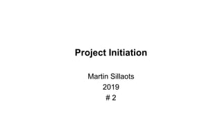 Project Initiation
Martin Sillaots
2019
# 2
 