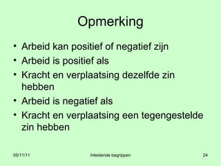 Opmerking Arbeid kan positief of negatief zijn Arbeid is positief als  Kracht en verplaatsing dezelfde zin hebben Arbeid is negatief als  Kracht en verplaatsing een tegengestelde zin hebben 